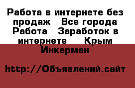 Работа в интернете без продаж - Все города Работа » Заработок в интернете   . Крым,Инкерман